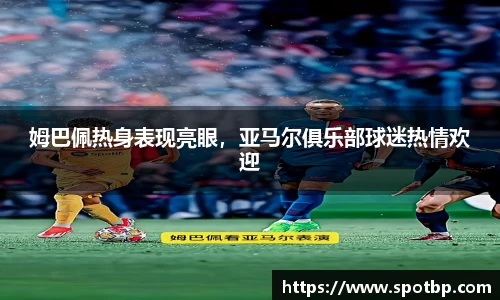 姆巴佩热身表现亮眼，亚马尔俱乐部球迷热情欢迎