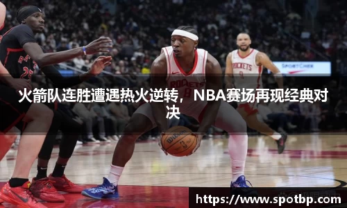 火箭队连胜遭遇热火逆转，NBA赛场再现经典对决