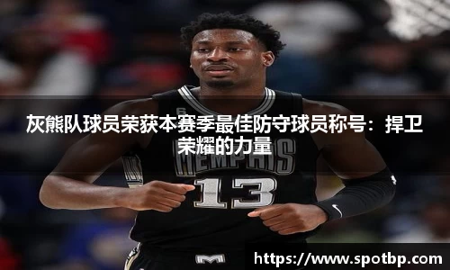 灰熊队球员荣获本赛季最佳防守球员称号：捍卫荣耀的力量