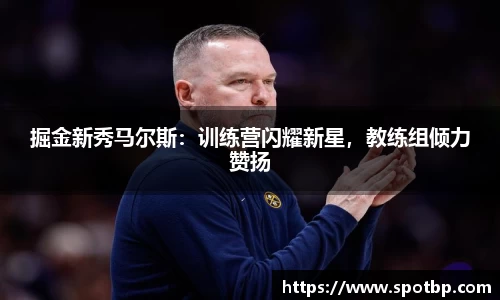 掘金新秀马尔斯：训练营闪耀新星，教练组倾力赞扬