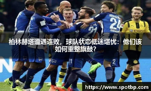 柏林赫塔遭遇连败，球队状态低迷堪忧：他们该如何重整旗鼓？