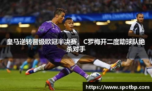 皇马逆转晋级欧冠半决赛，C罗梅开二度助球队绝杀对手