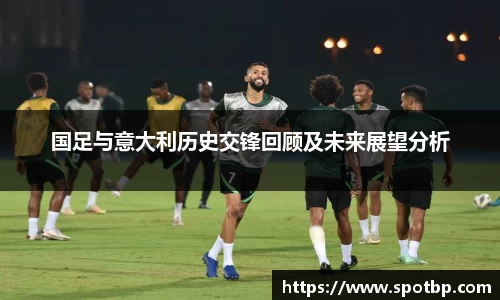 国足与意大利历史交锋回顾及未来展望分析