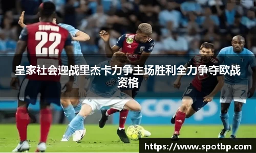 皇家社会迎战里杰卡力争主场胜利全力争夺欧战资格