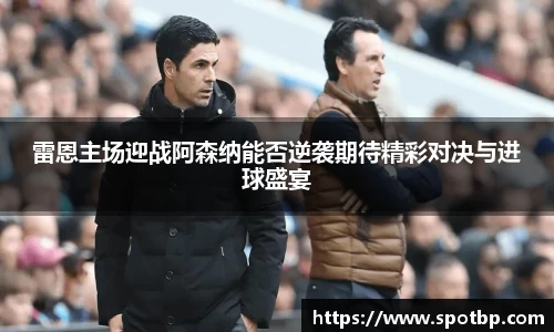雷恩主场迎战阿森纳能否逆袭期待精彩对决与进球盛宴