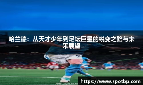 哈兰德：从天才少年到足坛巨星的蜕变之路与未来展望