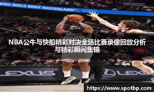 NBA公牛与快船精彩对决全场比赛录像回放分析与精彩瞬间集锦