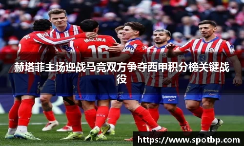 赫塔菲主场迎战马竞双方争夺西甲积分榜关键战役