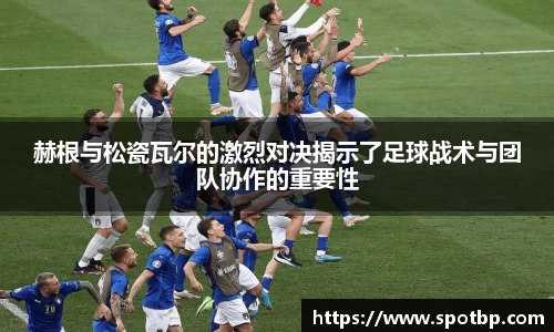 赫根与松瓷瓦尔的激烈对决揭示了足球战术与团队协作的重要性