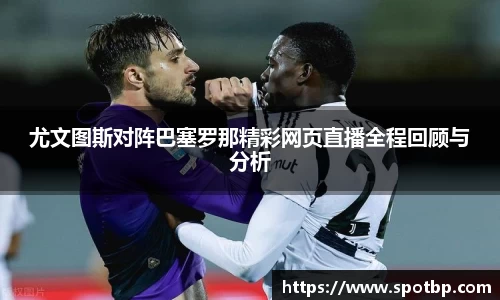 尤文图斯对阵巴塞罗那精彩网页直播全程回顾与分析