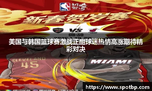 美国与韩国篮球赛激战正酣球迷热情高涨期待精彩对决