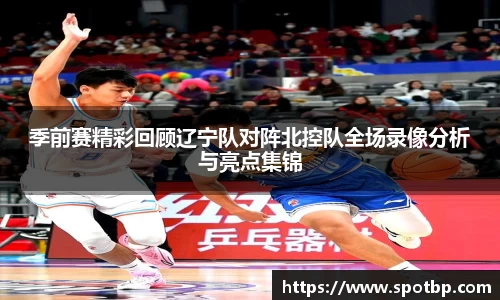 季前赛精彩回顾辽宁队对阵北控队全场录像分析与亮点集锦