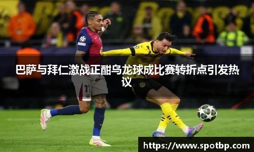 巴萨与拜仁激战正酣乌龙球成比赛转折点引发热议