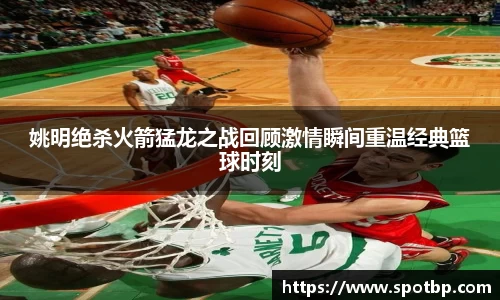 姚明绝杀火箭猛龙之战回顾激情瞬间重温经典篮球时刻