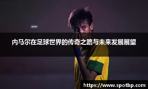 内马尔在足球世界的传奇之路与未来发展展望