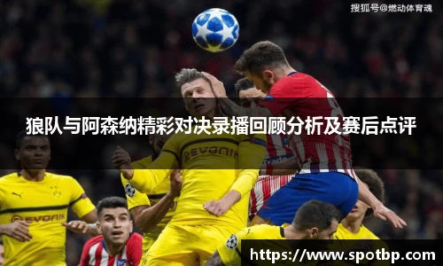 狼队与阿森纳精彩对决录播回顾分析及赛后点评